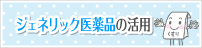 ジェネリック医薬品の活用