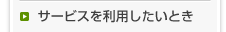 サービスを利用したいとき