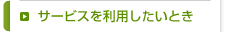 サービスを利用したいとき